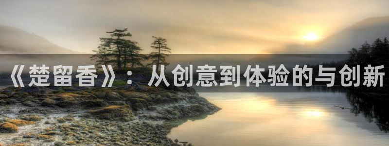 pg国际大发28：《楚留香》：从创意到体验的与创新