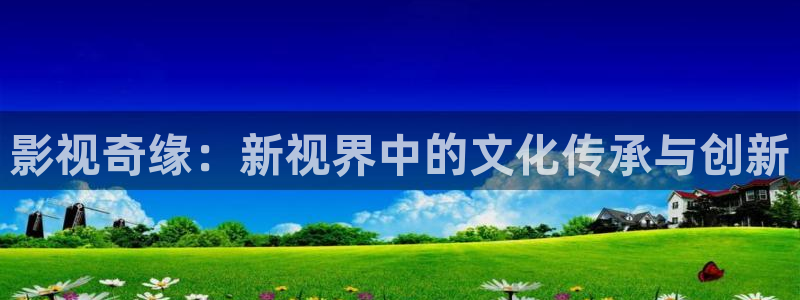 奇米影视8888狠狠狠狠影院：影视奇缘：新视界中的文化传承与创新
